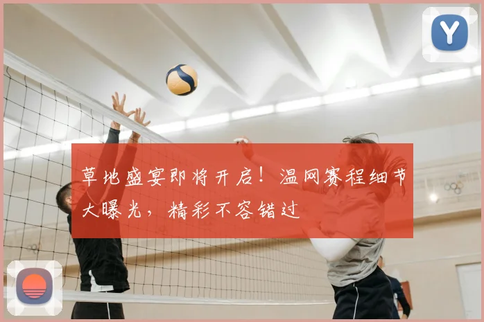 草地盛宴即将开启！温网赛程细节大曝光，精彩不容错过