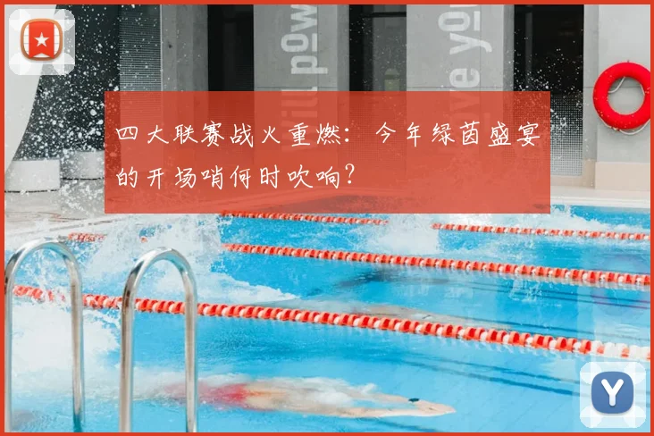 四大联赛战火重燃：今年绿茵盛宴的开场哨何时吹响？