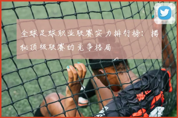 全球足球职业联赛实力排行榜：揭秘顶级联赛的竞争格局