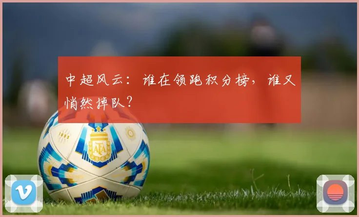 中超风云:谁在领跑积分榜,谁又悄然掉队?