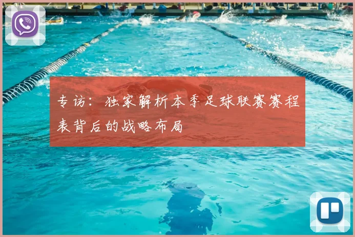 专访:独家解析本季足球联赛赛程表背后的战略布局