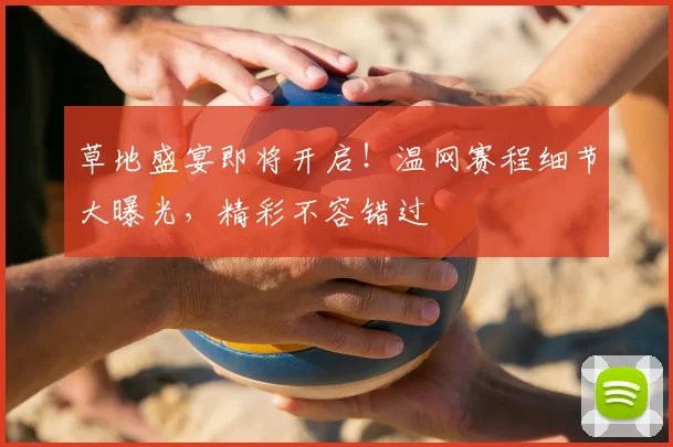 草地盛宴即将开启！温网赛程细节大曝光，精彩不容错过