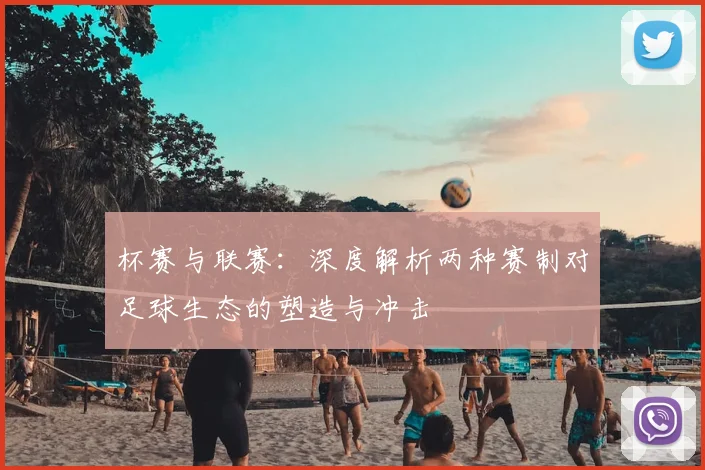 杯赛与联赛：深度解析两种赛制对足球生态的塑造与冲击