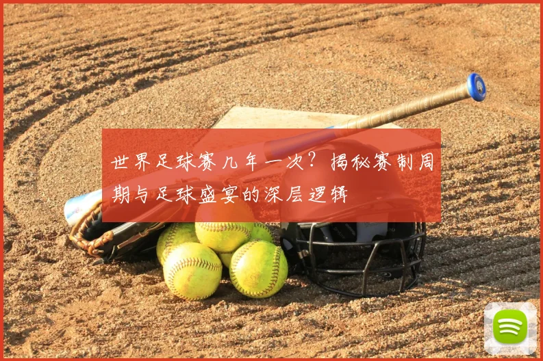 世界足球赛几年一次？揭秘赛制周期与足球盛宴的深层逻辑