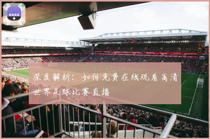 深度解析：如何免费在线观看高清世界足球比赛直播