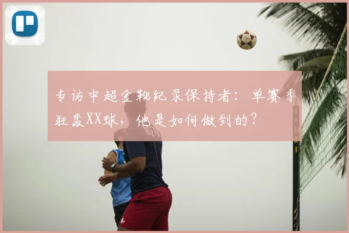 专访中超金靴纪录保持者：单赛季狂轰XX球，他是如何做到的？