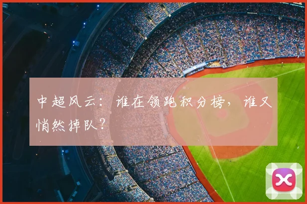 中超风云：谁在领跑积分榜，谁又悄然掉队？
