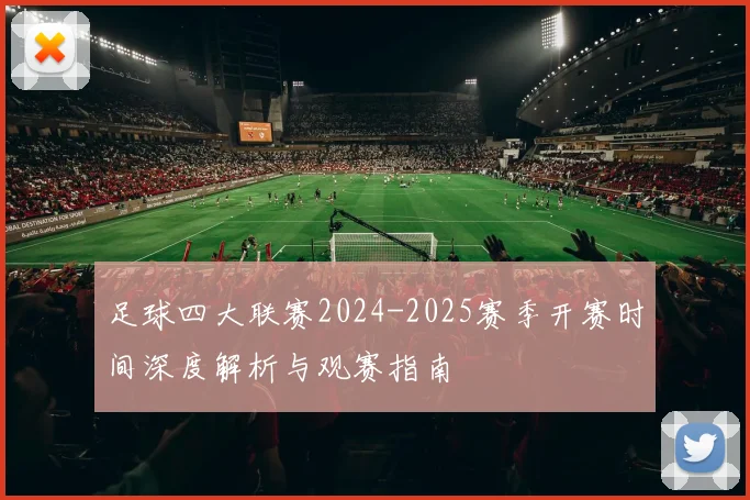 足球四大联赛2024-2025赛季开赛时间深度解析与观赛指南