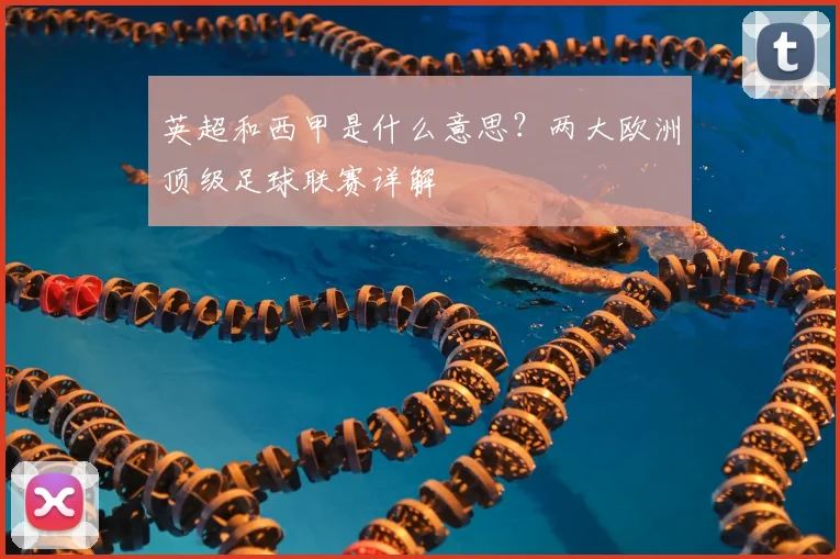 英超和西甲是什么意思？两大欧洲顶级足球联赛详解