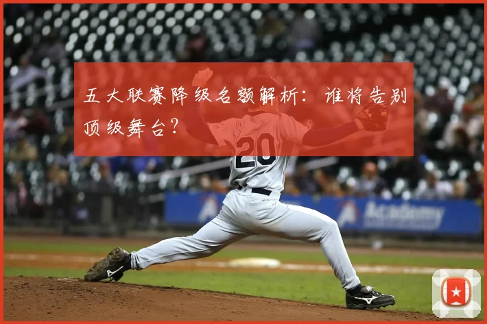 五大联赛降级名额解析：谁将告别顶级舞台？