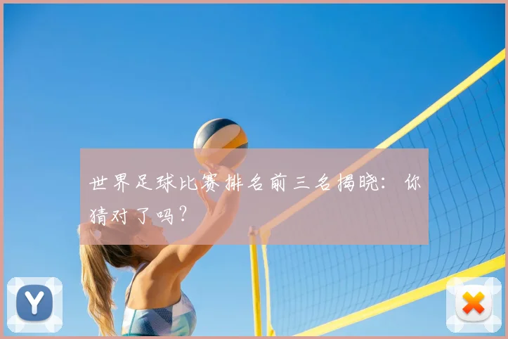 世界足球比赛排名前三名揭晓：你猜对了吗？