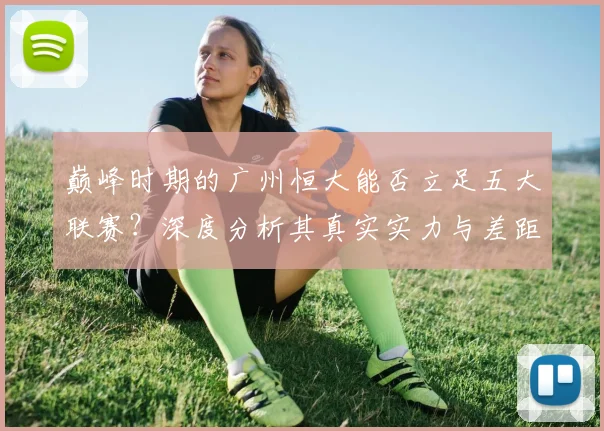 巅峰时期的广州恒大能否立足五大联赛？深度分析其真实实力与差距