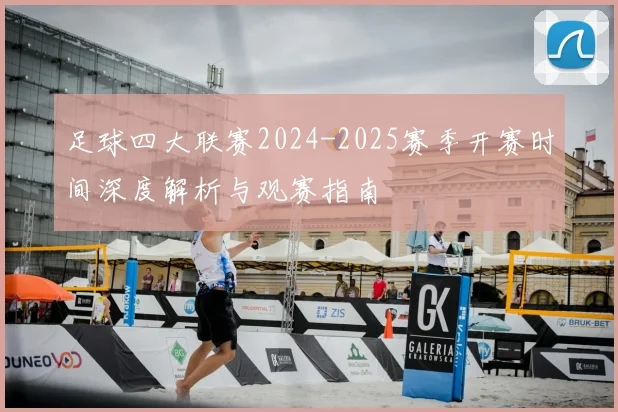 足球四大联赛2024-2025赛季开赛时间深度解析与观赛指南